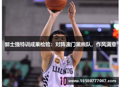 郭士强特训成果检验：对阵澳门黑熊队，作风满意