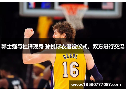 郭士强与杜锋现身 孙悦球衣退役仪式，双方进行交流